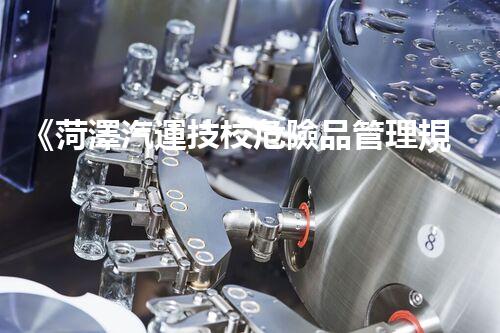 《菏澤汽運技校危險品管理規(guī)程》：安全行車，從管理開始！